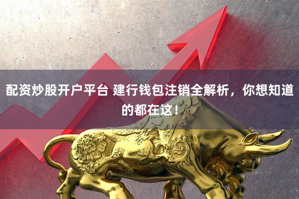 配资炒股开户平台 建行钱包注销全解析，你想知道的都在这！