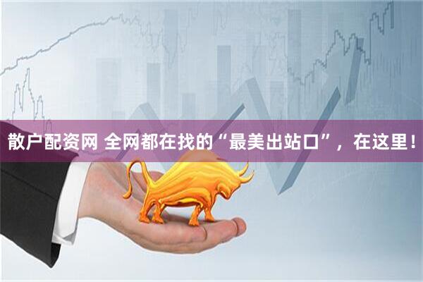 散户配资网 全网都在找的“最美出站口”，在这里！