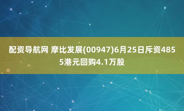 配资导航网 摩比发展(00947)6月25日斥资4855港元回购4.1万股