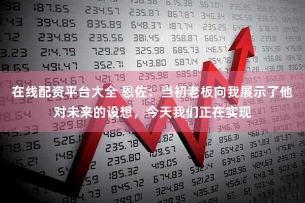 在线配资平台大全 恩佐：当初老板向我展示了他对未来的设想，今天我们正在实现
