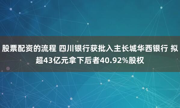 股票配资的流程 四川银行获批入主长城华西银行 拟超43亿元拿下后者40.92%股权