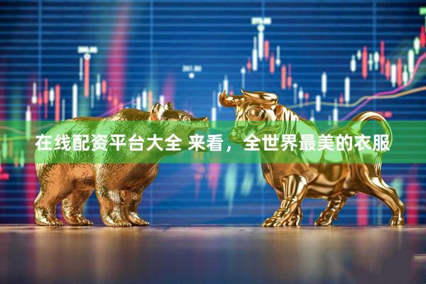 在线配资平台大全 来看，全世界最美的衣服