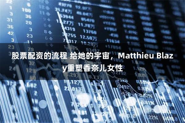 股票配资的流程 给她的宇宙，Matthieu Blazy重塑香奈儿女性