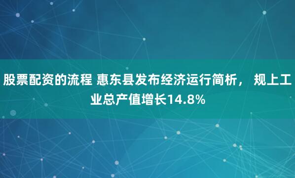 股票配资的流程 惠东县发布经济运行简析， 规上工业总产值增长14.8%
