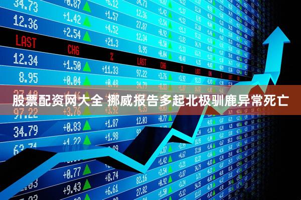股票配资网大全 挪威报告多起北极驯鹿异常死亡