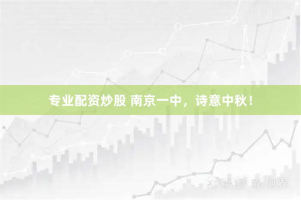专业配资炒股 南京一中，诗意中秋！